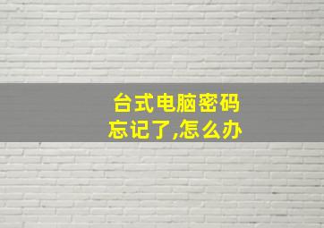 台式电脑密码忘记了,怎么办