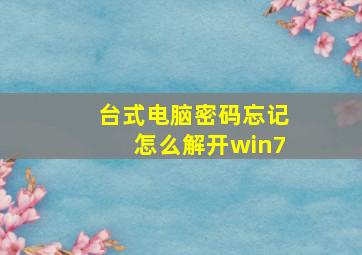 台式电脑密码忘记怎么解开win7