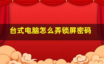 台式电脑怎么弄锁屏密码