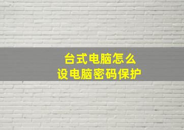 台式电脑怎么设电脑密码保护