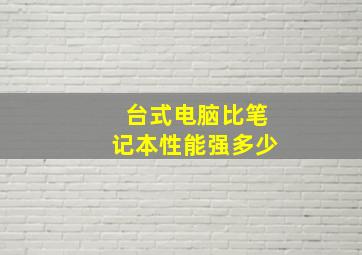 台式电脑比笔记本性能强多少