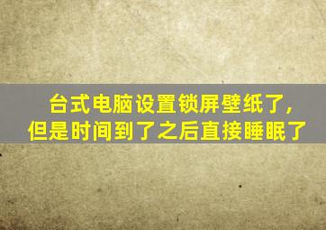 台式电脑设置锁屏壁纸了,但是时间到了之后直接睡眠了