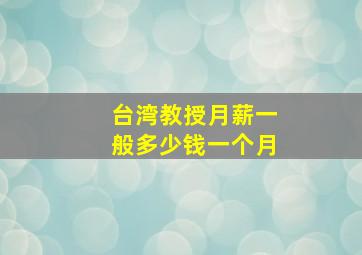 台湾教授月薪一般多少钱一个月