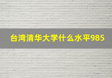 台湾清华大学什么水平985