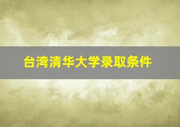 台湾清华大学录取条件