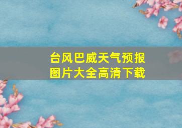 台风巴威天气预报图片大全高清下载