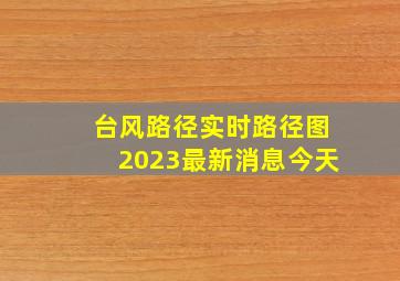 台风路径实时路径图2023最新消息今天