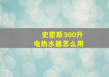 史密斯300升电热水器怎么用