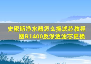 史密斯净水器怎么换滤芯教程图R1400反渗透滤芯更换