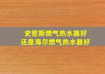 史密斯燃气热水器好还是海尔燃气热水器好