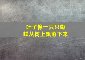 叶子像一只只蝴蝶从树上飘落下来