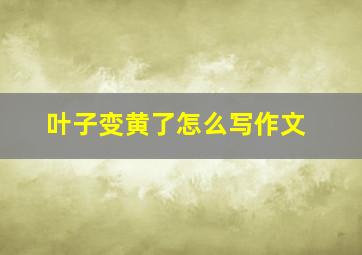 叶子变黄了怎么写作文