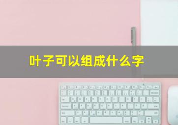 叶子可以组成什么字