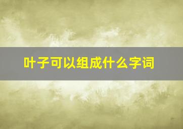 叶子可以组成什么字词