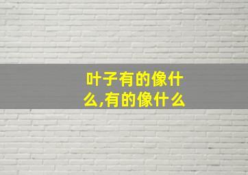 叶子有的像什么,有的像什么