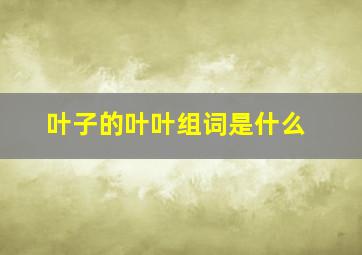 叶子的叶叶组词是什么