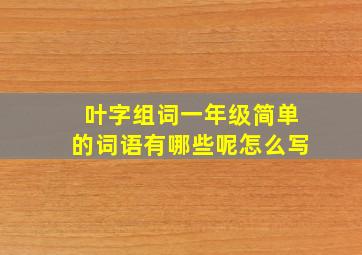 叶字组词一年级简单的词语有哪些呢怎么写