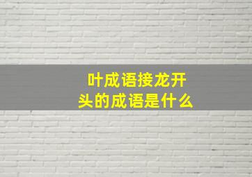 叶成语接龙开头的成语是什么