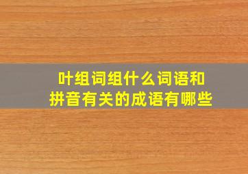 叶组词组什么词语和拼音有关的成语有哪些