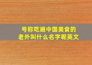 号称吃遍中国美食的老外叫什么名字呢英文