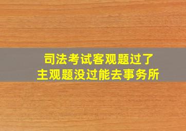 司法考试客观题过了主观题没过能去事务所