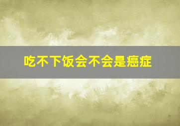 吃不下饭会不会是癌症