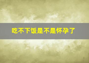 吃不下饭是不是怀孕了