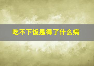 吃不下饭是得了什么病