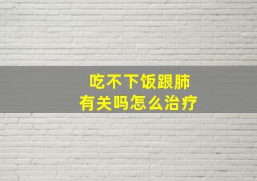 吃不下饭跟肺有关吗怎么治疗