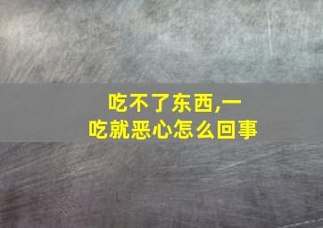 吃不了东西,一吃就恶心怎么回事