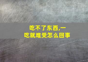 吃不了东西,一吃就难受怎么回事