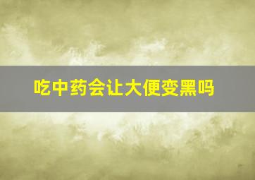 吃中药会让大便变黑吗