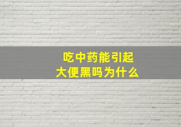 吃中药能引起大便黑吗为什么