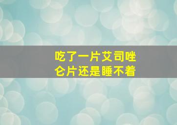 吃了一片艾司唑仑片还是睡不着