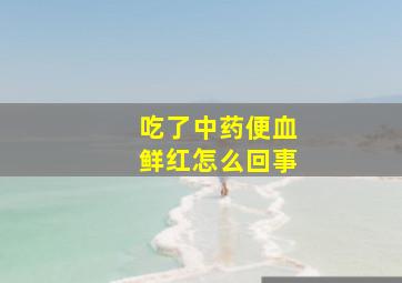 吃了中药便血鲜红怎么回事