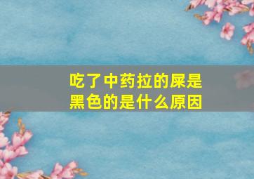 吃了中药拉的屎是黑色的是什么原因