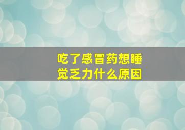 吃了感冒药想睡觉乏力什么原因