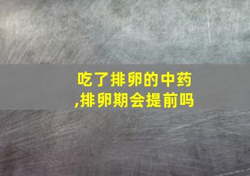 吃了排卵的中药,排卵期会提前吗