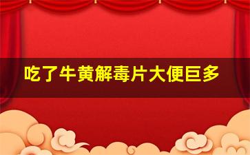 吃了牛黄解毒片大便巨多