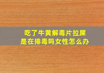 吃了牛黄解毒片拉屎是在排毒吗女性怎么办