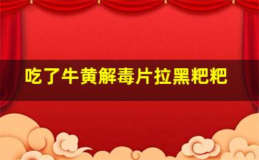 吃了牛黄解毒片拉黑粑粑