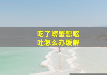 吃了螃蟹想呕吐怎么办缓解