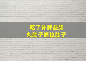 吃了补脾益肠丸肚子痛拉肚子