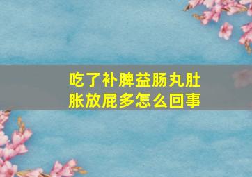 吃了补脾益肠丸肚胀放屁多怎么回事