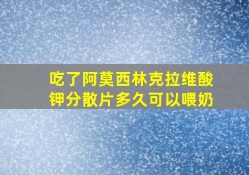 吃了阿莫西林克拉维酸钾分散片多久可以喂奶