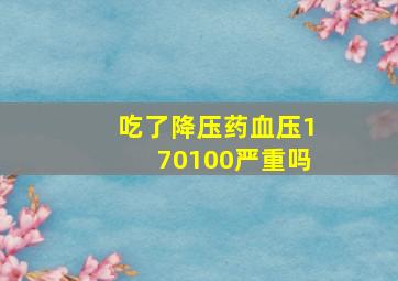 吃了降压药血压170100严重吗