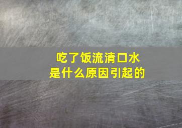 吃了饭流清口水是什么原因引起的