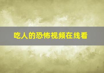 吃人的恐怖视频在线看