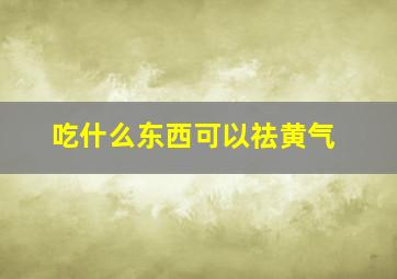 吃什么东西可以祛黄气