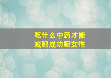 吃什么中药才能减肥成功呢女性